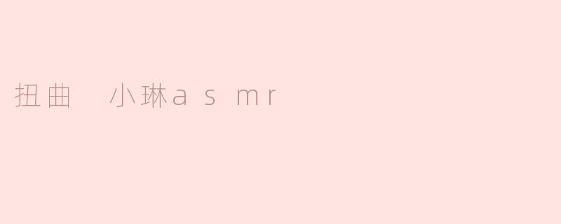 扭曲 小琳asmr